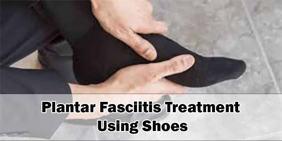 Plantar Fasciitis Treatment Using Shoes