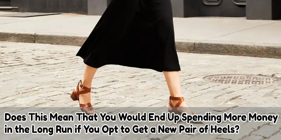 Does This Mean That You Would End Up Spending More Money  in the Long Run if You Opt to Get a New Pair of Heels?