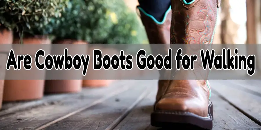 Are Cowboy Boots Good for Walking?