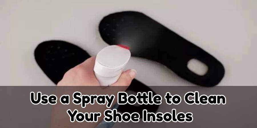 Use a spray bottle to clean your shoe insoles