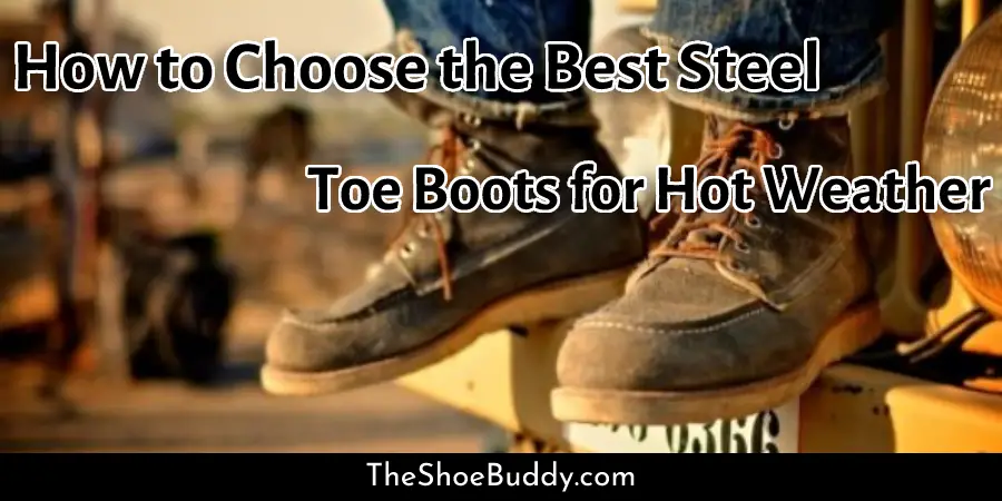 How to Choose the Best Steel Toe Boots for Hot Weather