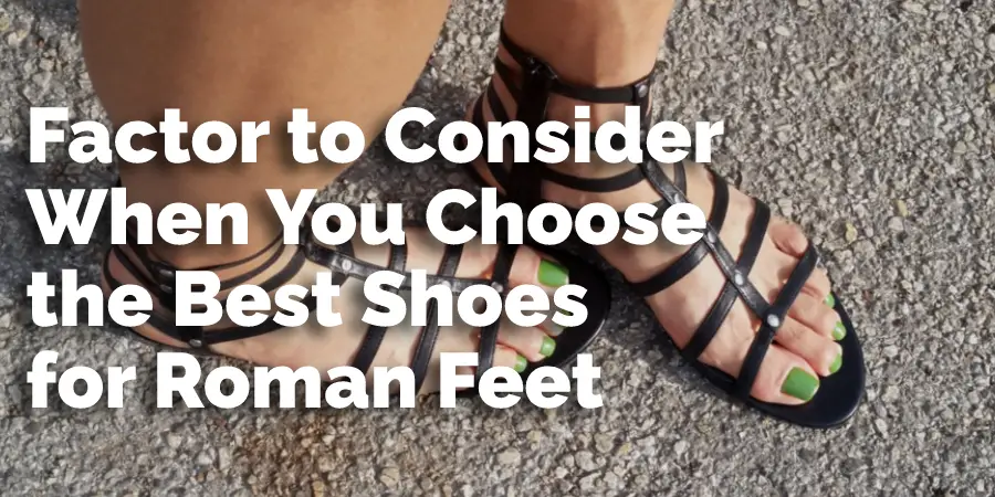 Factor to Consider When You Choose the Best Shoes for Roman Feet
