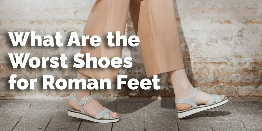 Quelles sont les pires chaussures pour les pieds romains ?
