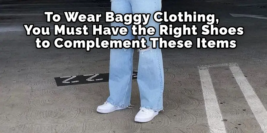 To Wear Baggy Clothing, You Must Have the Right Shoes to Complement These Items