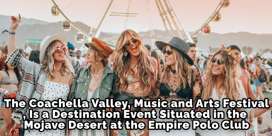 The Coachella Valley, Music and Arts Festival, Is a Destination Event Situated in the Mojave Desert at the Empire Polo Club