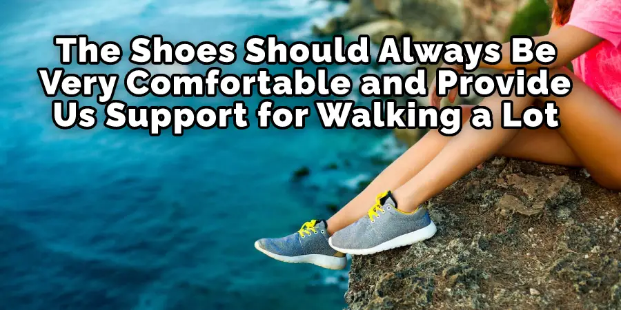 The Shoes Should Always Be Very Comfortable and Provide Us Support for Walking a Lot