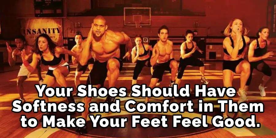 Your Shoes Should Have Softness and Comfort in Them to Make Your Feet Feel Good.