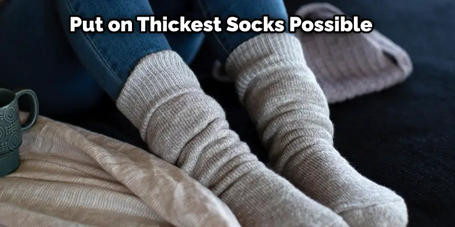 Put on your thickest socks possible