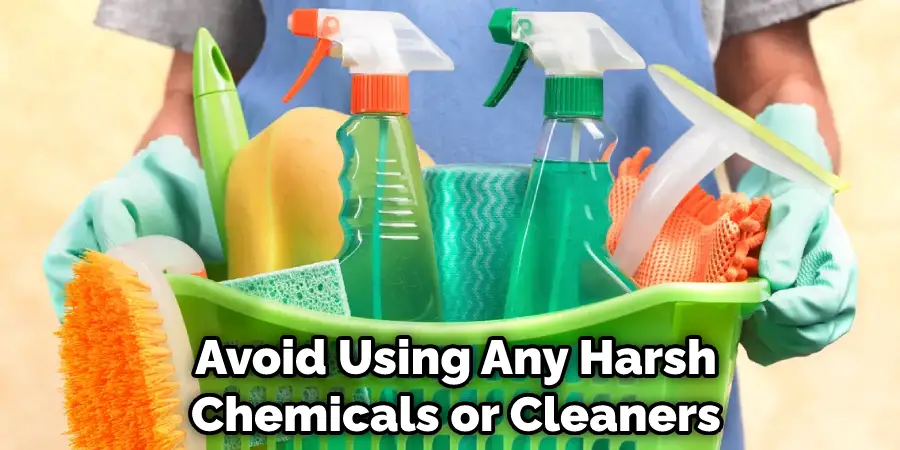Avoid Using Any Harsh Chemicals or Cleaners