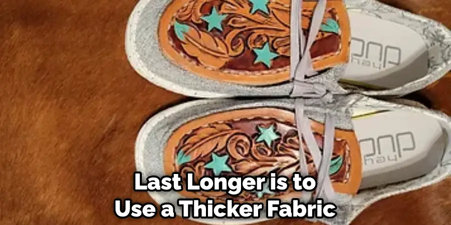 Last Longer is to Use a Thicker Fabric