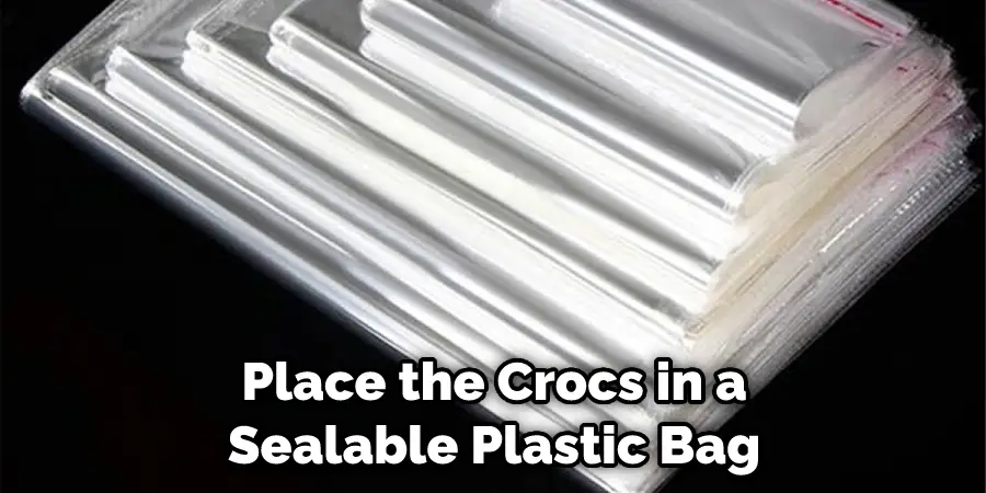 Place the Crocs in a Sealable Plastic Bag
