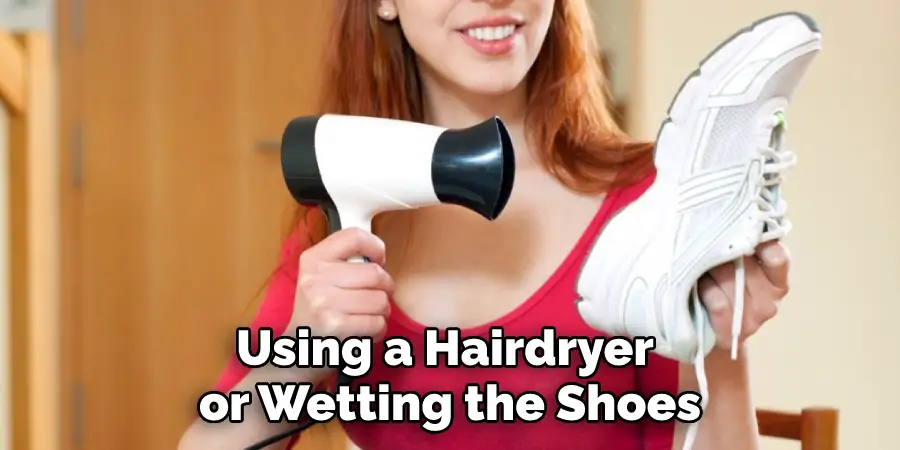 Using a Hairdryer or Wetting the Shoes