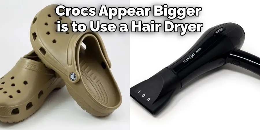 Crocs Appear Bigger is to Use a Hair Dryer