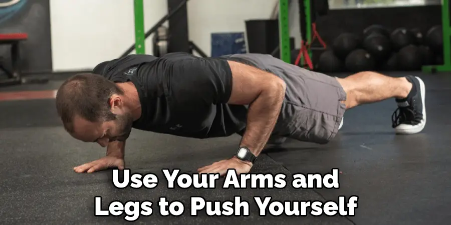 Use Your Arms and Legs to Push Yourself