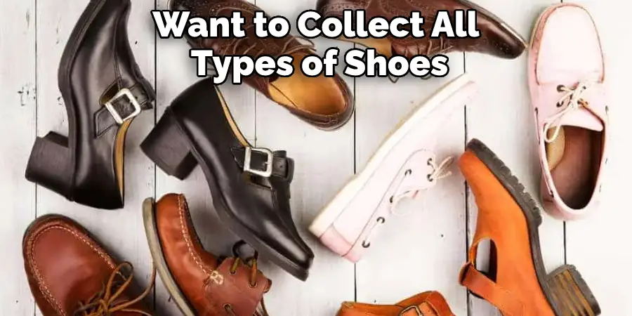 Want to Collect All 
Types of Shoes