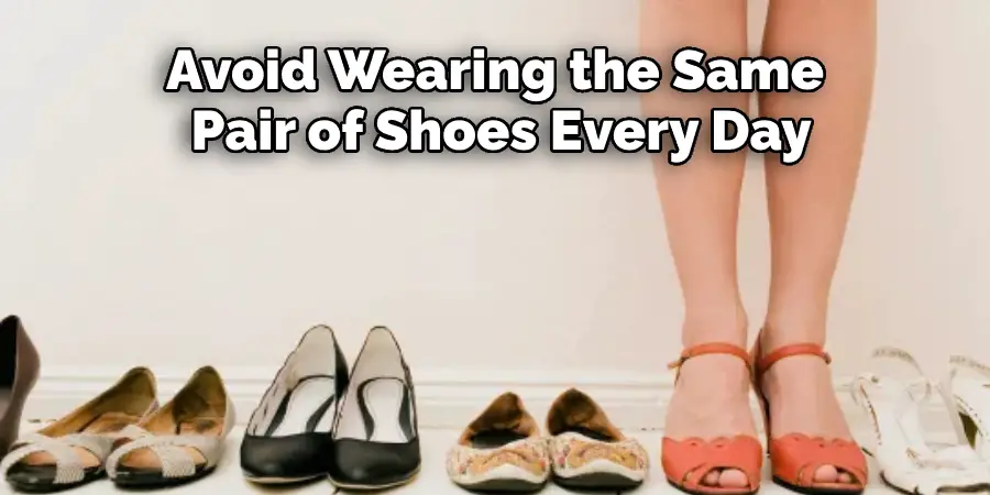 Avoid Wearing the Same
 Pair of Shoes Every Day