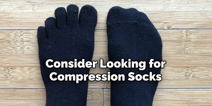 Consider Looking for  Compression Socks