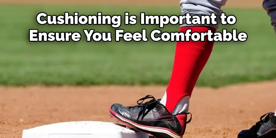 Cushioning is Important to 
Ensure You Feel Comfortable