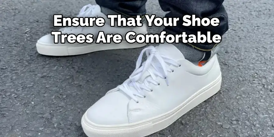 Ensure That Your Shoe 
Trees Are Comfortable