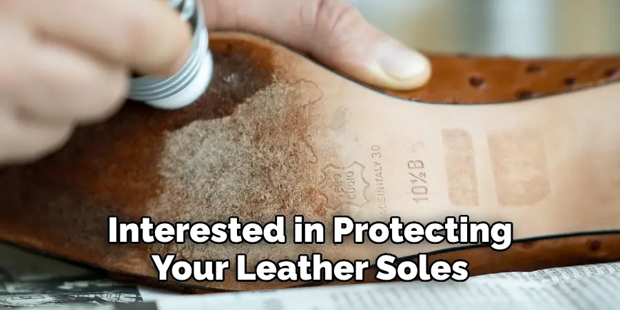 Interested in Protecting 
Your Leather Soles