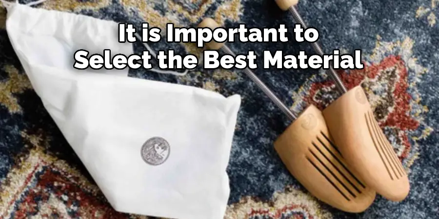 It is Important to 
Select the Best Material 