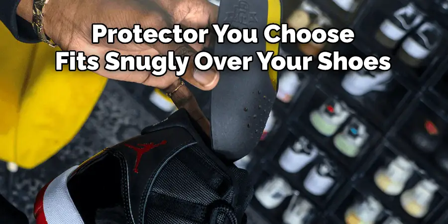 Protector You Choose 
Fits Snugly Over Your Shoes