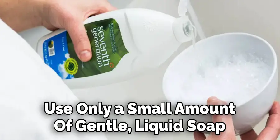 Use Only a Small Amount 
Of Gentle, Liquid Soap.